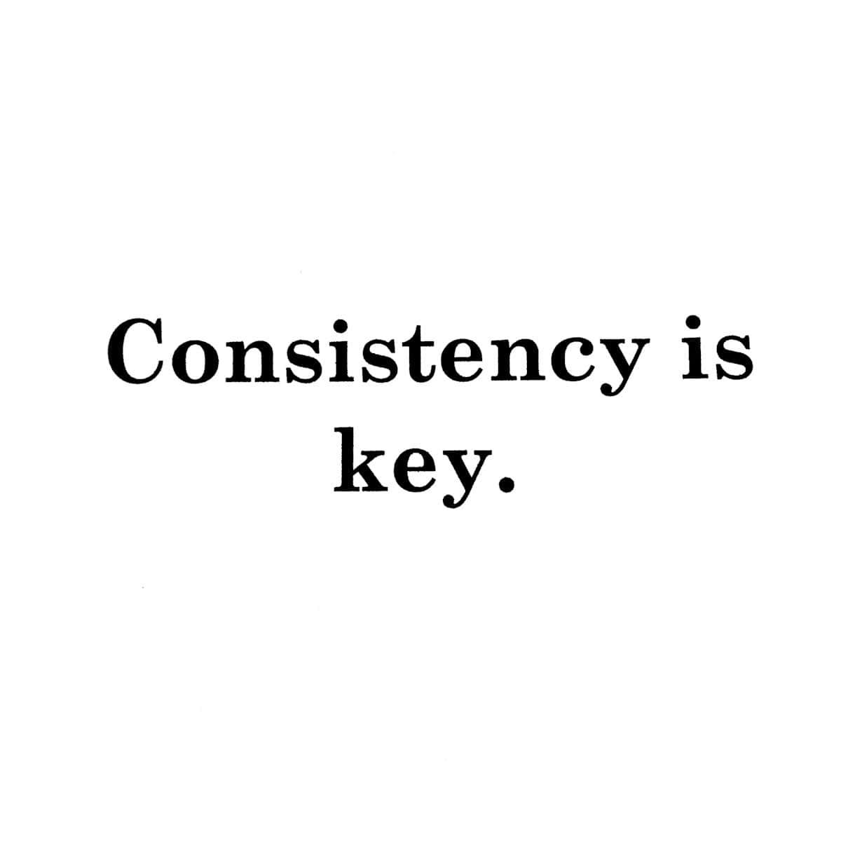 consistency is key